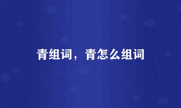 青组词，青怎么组词