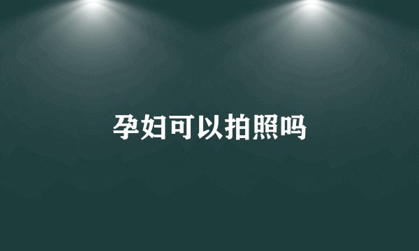 孕妇可以拍照吗