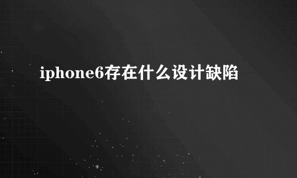 iphone6存在什么设计缺陷