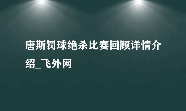 唐斯罚球绝杀比赛回顾详情介绍_飞外网