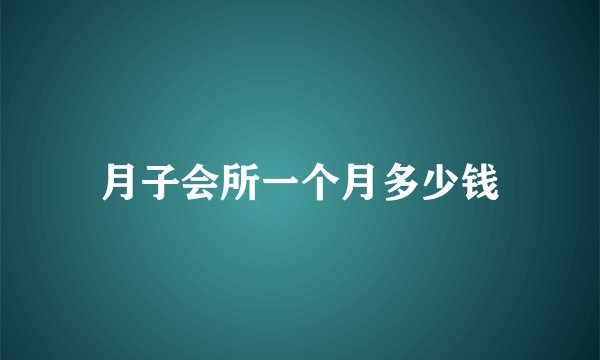 月子会所一个月多少钱