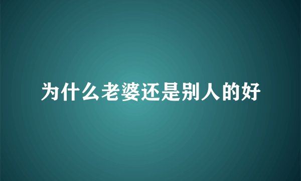 为什么老婆还是别人的好