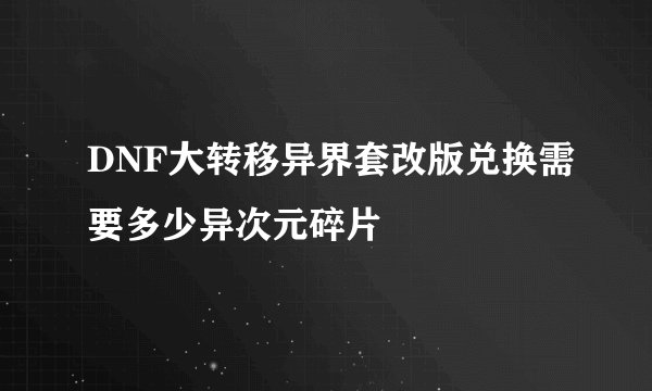 DNF大转移异界套改版兑换需要多少异次元碎片