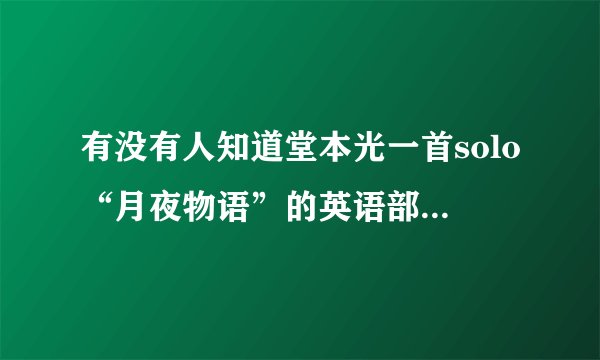 有没有人知道堂本光一首solo“月夜物语”的英语部分是什么？