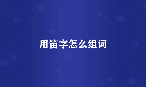 用笛字怎么组词