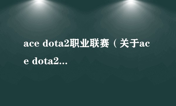 ace dota2职业联赛(关于ace dota2职业联赛的简介)