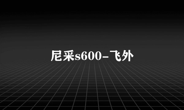 尼采s600-飞外