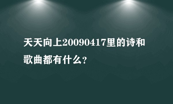 天天向上20090417里的诗和歌曲都有什么？
