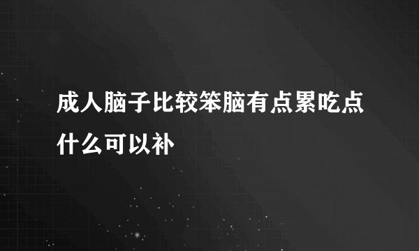 成人脑子比较笨脑有点累吃点什么可以补