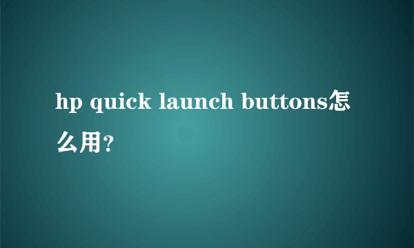 hp quick launch buttons怎么用？