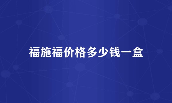 福施福价格多少钱一盒
