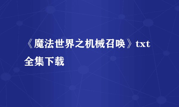 《魔法世界之机械召唤》txt全集下载