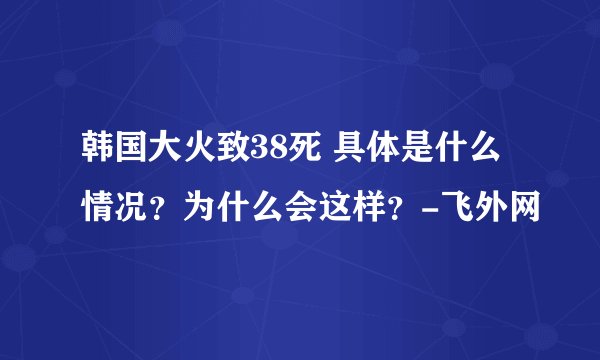 韩国大火致38死 具体是什么情况？为什么会这样？-飞外网