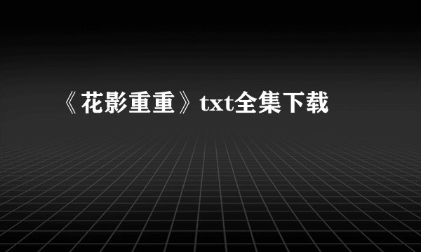 《花影重重》txt全集下载