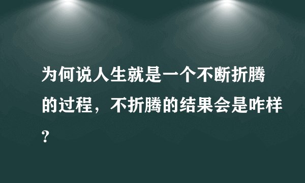 为何说人生就是一个不断折腾的过程,不折腾的结果会是咋样?