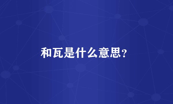 和瓦是什么意思？