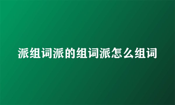派组词派的组词派怎么组词