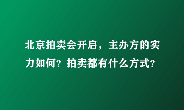 北京拍卖会开启，主办方的实力如何？拍卖都有什么方式？