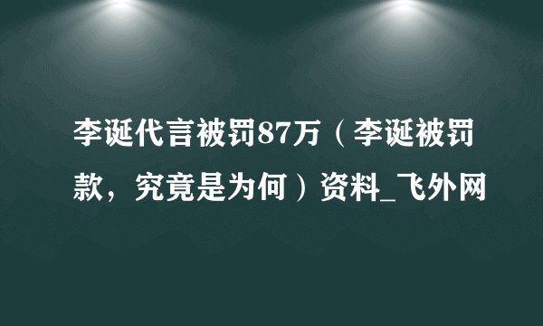 李诞代言被罚87万（李诞被罚款，究竟是为何）资料_飞外网