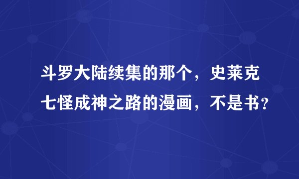 斗罗大陆续集的那个，史莱克七怪成神之路的漫画，不是书？
