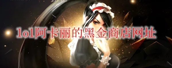 《LOL》2021年12月阿卡丽的黑金商店网址