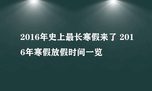 2016年史上最长寒假来了 2016年寒假放假时间一览