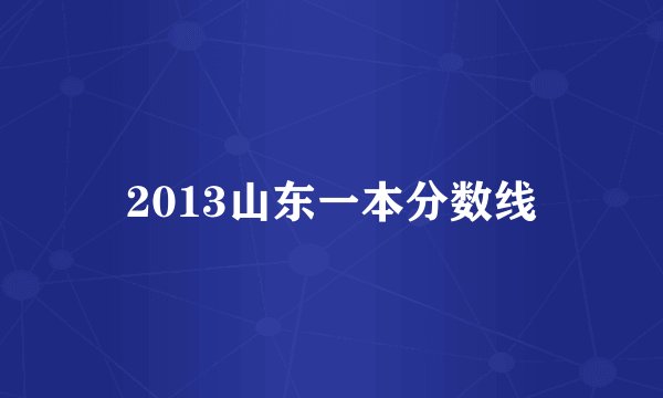 2013山东一本分数线