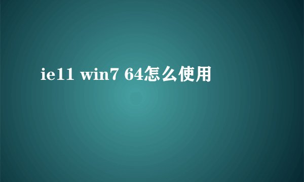 ie11 win7 64怎么使用