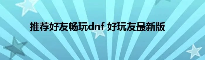 推荐好友畅玩dnf 好玩友最新版