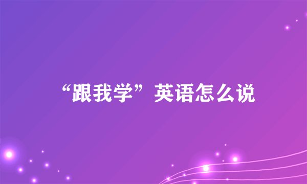 “跟我学”英语怎么说