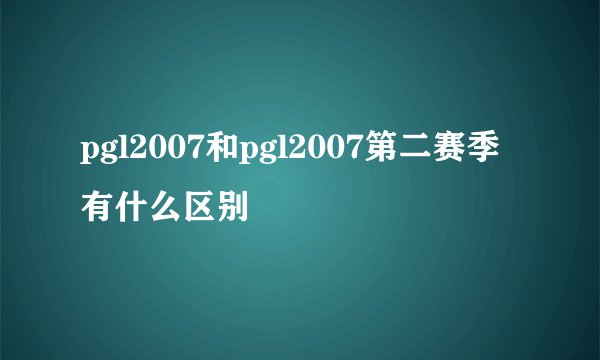 pgl2007和pgl2007第二赛季有什么区别