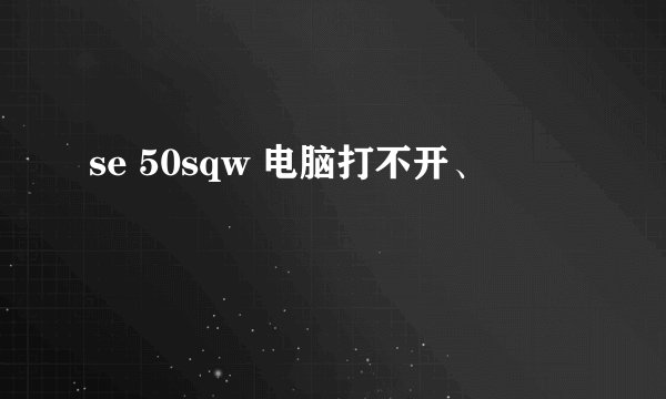 se 50sqw 电脑打不开、