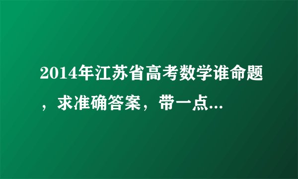 2014年江苏省高考数学谁命题，求准确答案，带一点官方消息？