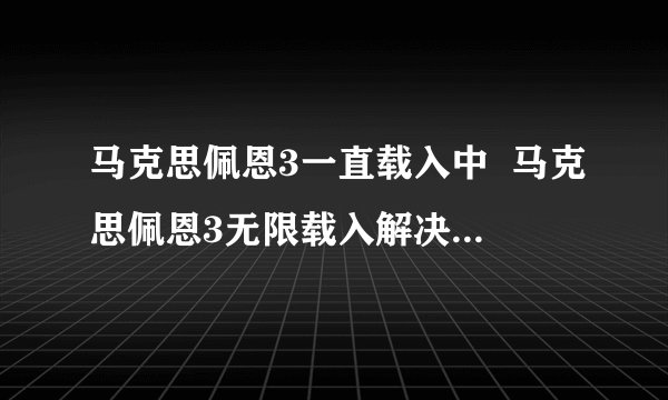 马克思佩恩3一直载入中  马克思佩恩3无限载入解决方法-飞外网