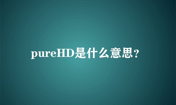 pureHD是什么意思？