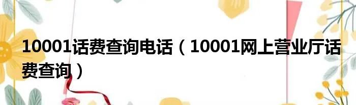 10001话费查询电话（10001网上营业厅话费查询）