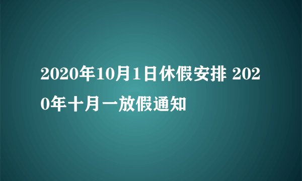 2020年10月1日休假安排 2020年十月一放假通知