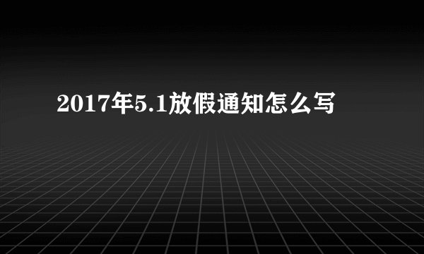 2017年5.1放假通知怎么写