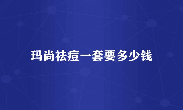 玛尚祛痘一套要多少钱
