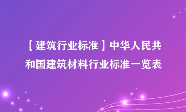 【建筑行业标准】中华人民共和国建筑材料行业标准一览表