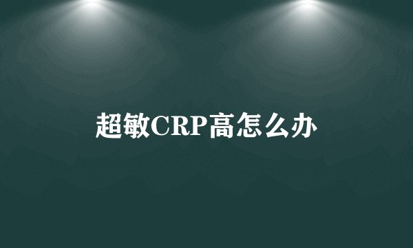 超敏CRP高怎么办