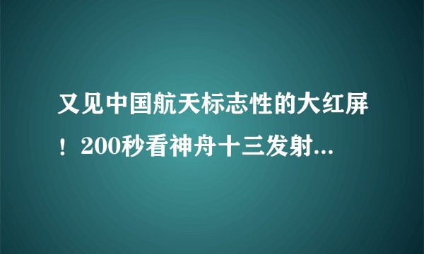 又见中国航天标志性的大红屏！200秒看神舟十三发射全过程-飞外