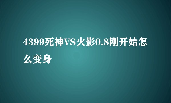4399死神VS火影0.8刚开始怎么变身