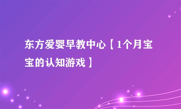 东方爱婴早教中心【1个月宝宝的认知游戏】
