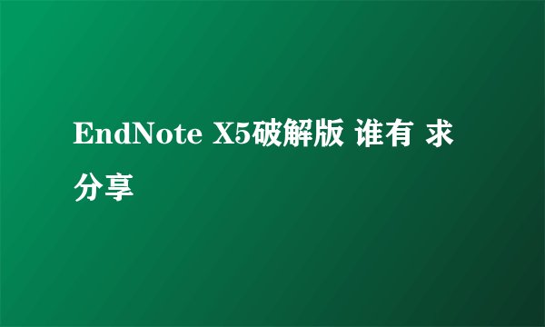 EndNote X5破解版 谁有 求分享