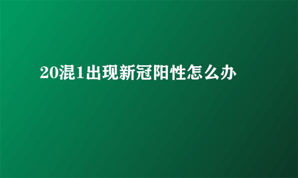 20混1出现新冠阳性怎么办
