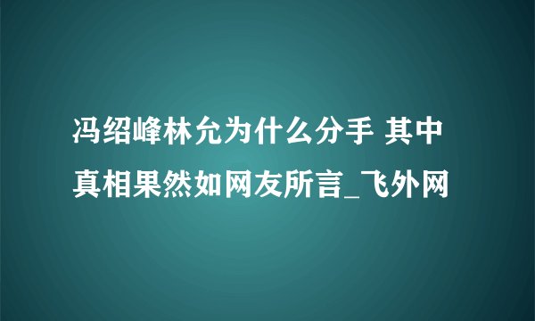 冯绍峰林允为什么分手 其中真相果然如网友所言_飞外网