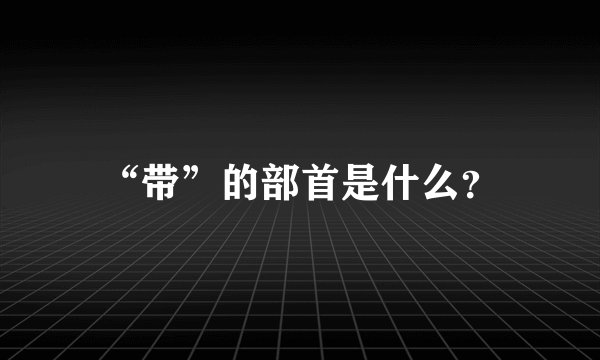 “带”的部首是什么？
