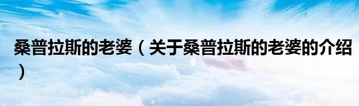 桑普拉斯的老婆(关于桑普拉斯的老婆的介绍)