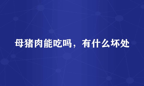 母猪肉能吃吗，有什么坏处